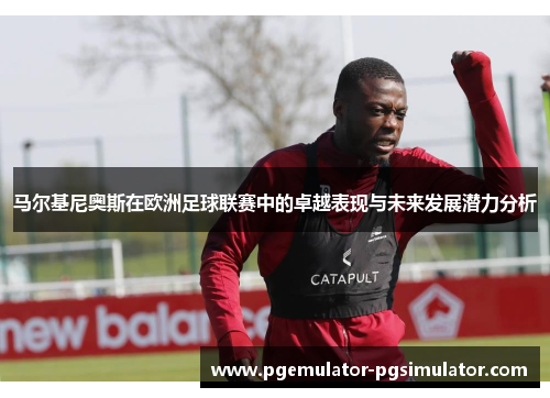 马尔基尼奥斯在欧洲足球联赛中的卓越表现与未来发展潜力分析