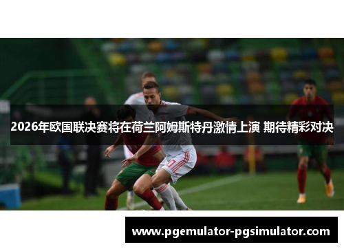 2026年欧国联决赛将在荷兰阿姆斯特丹激情上演 期待精彩对决