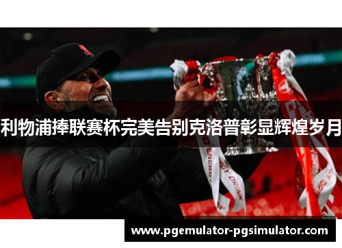 利物浦捧联赛杯完美告别克洛普彰显辉煌岁月