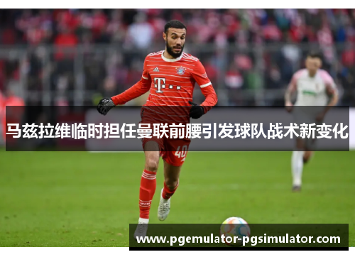 马兹拉维临时担任曼联前腰引发球队战术新变化