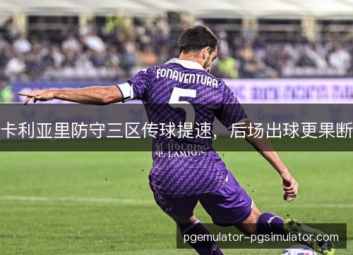 卡利亚里防守三区传球提速，后场出球更果断