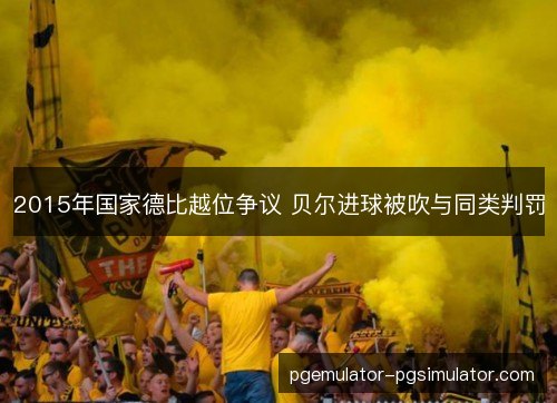2015年国家德比越位争议 贝尔进球被吹与同类判罚